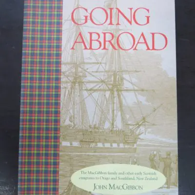 John MacGibbon, Going Abroad, The MacGibbon Family and Other Early Scottish Emigrants to Otago and Southland, New Zealand, author published, Wellington, 1997, Otago, Dead Souls Bookshop, Dunedin Book Shop