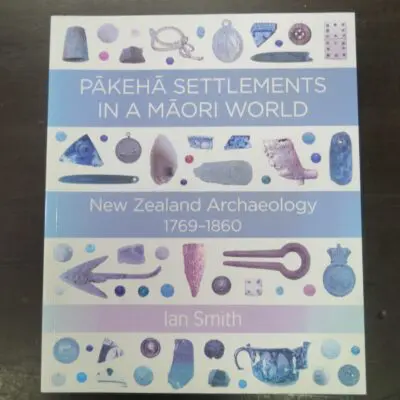 Ian Smith, Pakeha Settlements In A Maori World, New Zealand Archaeology 1769 - 1860, Bridget Williams Books, Wellington, 2019, New Zealand Non-Fiction, New Zealand Archaeology, Archaeology, Dead Souls Bookshop, Dunedin Book Shop