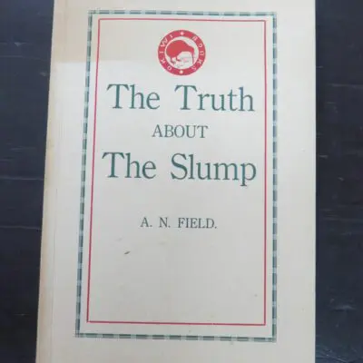 A. N. Field, The Truth About The Slump, What The News Never Tells, author published, Nelson, New Zealand, 1931, second printing, (1931), New Zealand Non-Fiction, Dead Souls Bookshop, Dunedin Book Shop