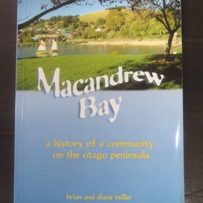 Brian and Diane Miller, MacAndrew Bay : A Local History for the 150th reunion of MacAndrew Bay School in 2009. This book includes communities along the harbor from the Cove to Grassy Point and up the hill to Pukehiki and Highcliff, Lifelogs, Dunedin, 2009, Dunedin, Dead Souls Bookshop, Dunedin Book Shop