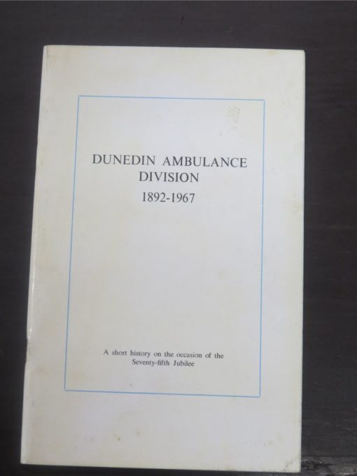 Peter J. Stewart Ed., Dunedin Ambulance Division 1892-1967 : A Short History on the occasion of the Seventy-fifth Jubilee of the Dunedin Ambulance Division, St John Ambulance Brigade, Jubilee Committee, Dunedin, 1967, Dunedin, Dead Souls Bookshop, Dunedin Book Shop