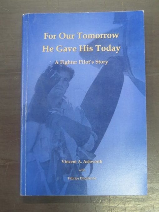 Vincent A. Ashworth with Fabrice Dhollande, For Our Tomorrow He Gave His Today : A Fighter Pilot's Story : Flying Officer Corran Perry Ashworth Royal New Zealand Air Force 1921 - 1944, private publication, 2009, Military, New Zealand Military, New Zealand Non-Fiction, Aviation, Air Force, Dead Souls Bookshop, Dunedin Book Shop