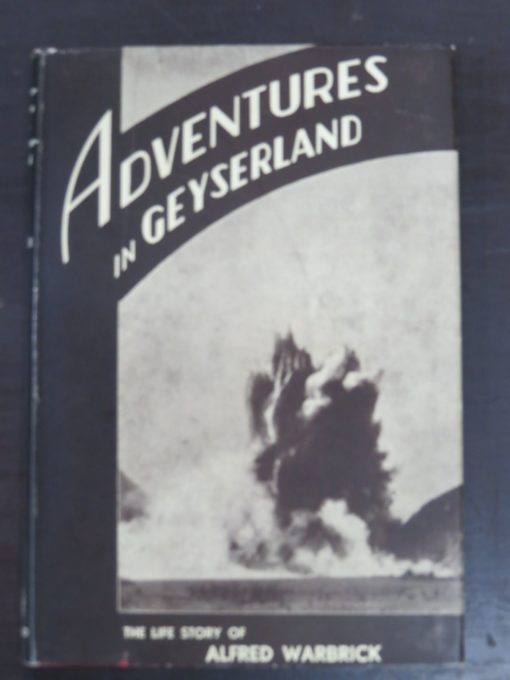 Alfred Warbrick, Adventures In Geyserland, Life in New Zealand's Thermal Regions, including the Story of the Tarawera Eruption and Destruction of the Famous Terraces of Rotomahana, With a Preface by James Cowan, Reed, Dunedin, 1934, New Zealand Non-Fiction, Rotorua, Dead Souls Bookshop, Dunedin Book Shop