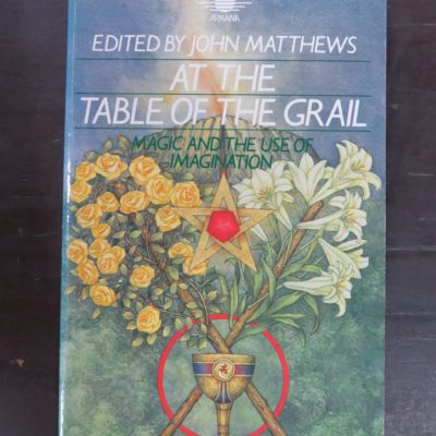 John Matthews, Ed., At The Table of the Grail: Magic and the Use of Imagination, Arkana, London, 1984, Occult, Religion, Esoteric, Philosophy, Dead Souls Bookshop, Dunedin Book Shop