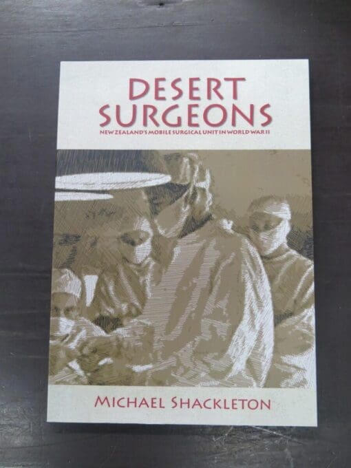 Michael Shackleton, Desert Surgeons, New Zealand's Mobile Surgical Unit in World War II, Ngaio Press, Wellington, 2011, New Zealand Military, Military, Dead Souls Bookshop, Dunedin Book Shop