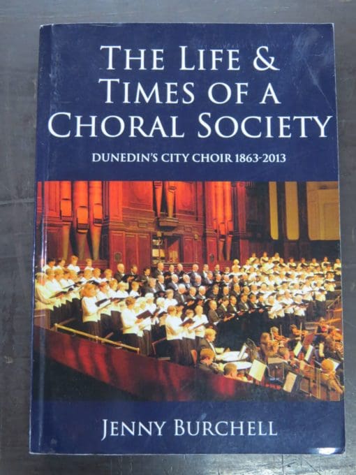 Jenny Burchell, The Life & Times Of A Choral Society, Dunedin's City Choir 1863 - 2013, Dunedin Choral Society Inc., Dunedin, 2019, Music, Dunedin, Otago, Dead Souls Bookshop, Dunedin Book Shop