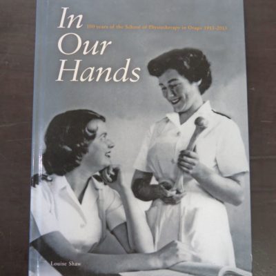 Louise Shaw, In Our Hands, 100 Years of the School of Physiotherapy in Otago 1913 - 2013, University Of Otago School of Physiotherapy, Dunedin, 2013, Health, Dunedin, Otago, Dead Souls Bookshop, Dunedin Book Shop