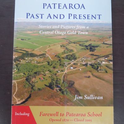 Jim Sullivan, Patearoa Past And Present, Stories and Pictures from a Central Otago Gold Town, Including Farewell to Patearoa School Opened 1870 Closed 2005, Patearoa Resident's Association, Rock and Pillar Press, Dunedin, 2005, Otago, Dead Souls Bookshop, Dunedin Book Shop