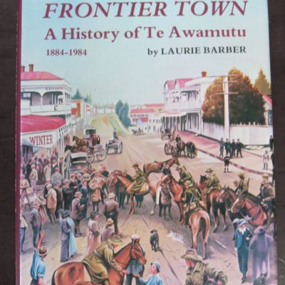 Laurie Barber, Frontier Town, A History of Te Awamutu 1884 - 1984, Ray Richards Publisher, Te Awamutu Borough Council, Auckland, 1984, New Zealand Non-Fiction, Dead Souls Bookshop, Dunedin Book Shop