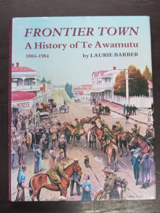 Laurie Barber, Frontier Town, A History of Te Awamutu 1884 - 1984, Ray Richards Publisher, Te Awamutu Borough Council, Auckland, 1984, New Zealand Non-Fiction, Dead Souls Bookshop, Dunedin Book Shop