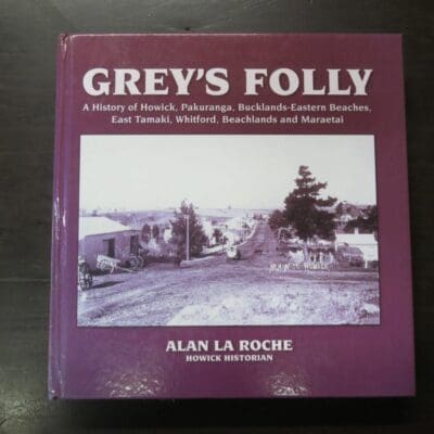 Alan La Roche, Howick Historian, Grey's Folly, A History of Howick, Pakuranga, Bucklands-Eastern Beaches, East Tamaki, Whitford, Beachlands and Maraetai, Tui Vale Productions, Auckland, New Zealand, 2011, New Zealand Non-Fiction, Dead Souls Bookshop, Dunedin Book Shop