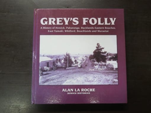 Alan La Roche, Howick Historian, Grey's Folly, A History of Howick, Pakuranga, Bucklands-Eastern Beaches, East Tamaki, Whitford, Beachlands and Maraetai, Tui Vale Productions, Auckland, New Zealand, 2011, New Zealand Non-Fiction, Dead Souls Bookshop, Dunedin Book Shop