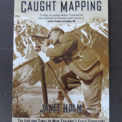 Janet Holm, Caught Mapping, The Life And Times Of New Zealand's Early Surveyors, Hazard Press, Christchurch, 2005, Science, New Zealand Non-Fiction, Dead Souls Bookshop, Dunedin Book Shop