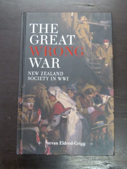 Steven Eldred-Grigg, The Great Wrong War, New Zealand Society in WWI, Random House, Auckland, 2010, Military, New Zealand Military History, Dead Souls Bookshop, Dunedin Book Shop