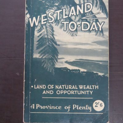 E. Iveagh Lord, Complier, Westland To-Day, Land Of Natural Wealth And Opportunity, A Handbook of Information for Investors, Settlers, Tourists and Traders, Westland Provincial Organization of the N.Z. Centennial Celebrations Committee, 1940, Whitcombe & Tombs Limited, New Zealand Non-Fiction, Dead Souls Bookshop, Dunedin Book Shop
