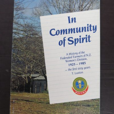 T. Luxon, In Community of Spirit, A History of the Federated Farmers of N.Z. Women's Division, 1925 - 1985 - the first sixty years, Lindon Publishing, Auckland, 1985, New Zealand Non-Fiction, Dead Souls Bookshop, Dunedin Book Shop