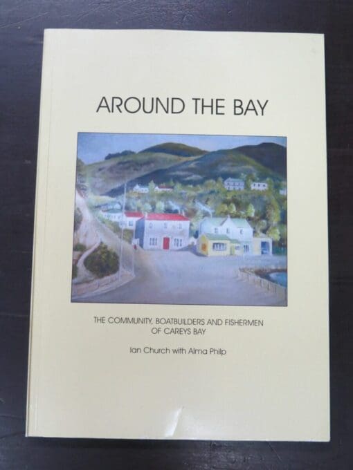 Ian Church, Alma Philp, Around The Bay, The Community, Boatbuilders And Fishermen of Careys Bay, Careys Bay Reunion Committee, Dunedin, [2007], Dunedin, Dead Souls Bookshop, Dunedin Book Shop