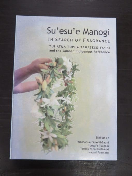 Tamasa'ilau Suaalii-Sauni, et al, ed., Su'esu'e Manogi, In Search Of Fragrance, Tui Atua Tupua Tamasese Ta'Isi and the Samoan Indigenous Reference, National University of Samoa, 2008, History, Pacific, Dead Souls Bookshop, Dunedin Book Shop