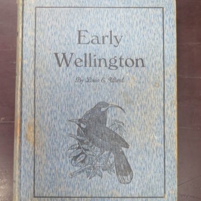 Louis E. Ward, Compiler, Early Wellington, Prefaced by Sir Robert Stout, Whitcombe and Tombs Limited, Wellington, [1928], New Zealand Non-Fiction, Dead Souls Bookshop, Dunedin Book Shop
