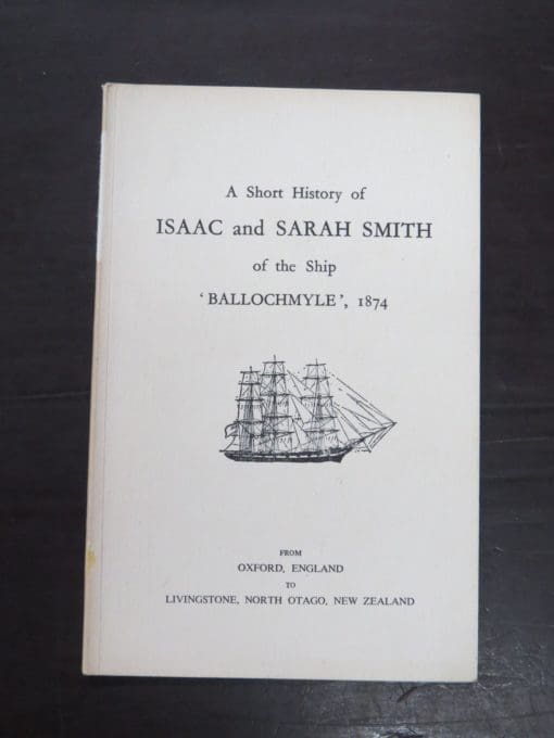 Selwyn A. Smith, Centennial Committee, A Short History of Isaac and Sarah Smith of the Ship 'Ballochmyle', 1874, From Oxford, England to Livingstone, North Otago, NZ, Centennial Committee, Dunedin, 1978, Otago, Dead Souls Bookshop, Dunedin Book Shop