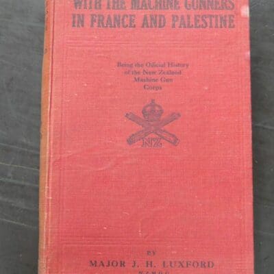 Major J. H. Luxford, With The Machine Gunners In France And Palestine, Being the Official History of the New Zealand Machine Gun Corps in the Great War 1914-1918, Whitcombe and Tombs, Auckland, 1923, New Zealand Non-Fiction, New Zealand Military, Military, Dead Souls Bookshop, Dunedin Book Shop