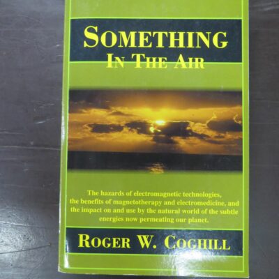 Roger W. Coghill, Something In The Air, The hazards of electromagnetic technologies, the benefits of magnetotherapy ..., Coghill Research Laboratories, Great Britain, 1998 reprint (1997), Science, Dead Souls Bookshop, Dunedin Book Shop