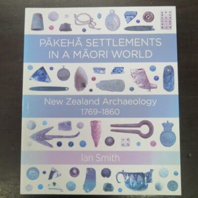 Ian Smith, Pakeha Settlements In A Maori World, New Zealand Archaeology 1769 - 1860, Bridget Williams Books, Wellington, 2019, New Zealand Non-Fiction, New Zealand Archaeology, Archaeology, Dead Souls Bookshop, Dunedin Book Shop