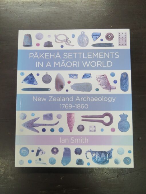 Ian Smith, Pakeha Settlements In A Maori World, New Zealand Archaeology 1769 - 1860, Bridget Williams Books, Wellington, 2019, New Zealand Non-Fiction, New Zealand Archaeology, Archaeology, Dead Souls Bookshop, Dunedin Book Shop