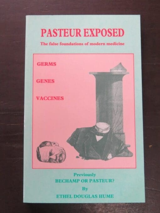 Ethel Douglas Hume, Pastuer Exposed, The false foundations of modern medicine (previously published as Bechamp or Pastuer?) Bookreal, Australia, 1989, Health, Science, Dead Souls Bookshop, Dunedin Book Shop