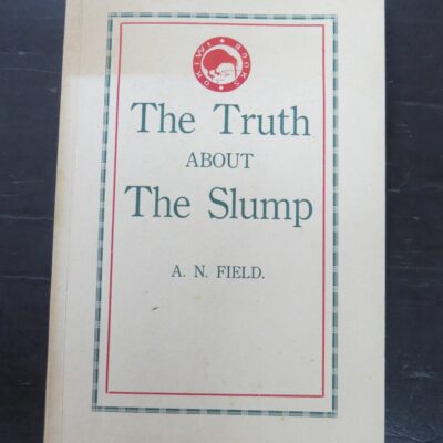 A. N. Field, The Truth About The Slump, What The News Never Tells, author published, Nelson, New Zealand, 1931, second printing, (1931), New Zealand Non-Fiction, Dead Souls Bookshop, Dunedin Book Shop