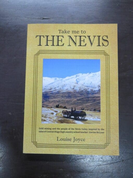 Louise Joyce, Take me to The Nevis, Gold mining and the people of the Nevis Valley inspired by the tales of Central Otago high country school teacher Gavine McLean, Dunstan Publications, Clyde, 2019, Otago, Dead Souls Bookshop, Dunedin Book Shop