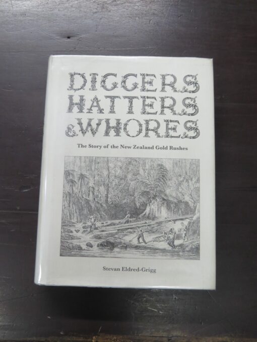 Stevan Eldred-Grigg, Diggers, Hatters and Whores, The Story of the New Zealand Gold Rushes, Random House, New Zealand, 2008, New Zealand Non-Fiction, Dead Souls Bookshop, Dunedin Book Shop