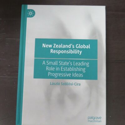 Laszlo Szollosi-Cira, New Zealand's Gloabl Responsibility, A Small State's Leading Role in Establishing Progressive Ideas, Palgrave MacMillan, Springer Nature Singapore, Singapore, 2022, hardback, pictorial boards, 363 pages, inscribed and signed by the author on half-title, Philosophy, New Zealand Non-Fiction, Dead Souls Bookshop, Dunedin Book Shop