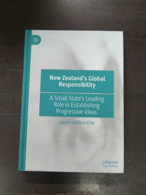 Laszlo Szollosi-Cira, New Zealand's Gloabl Responsibility, A Small State's Leading Role in Establishing Progressive Ideas, Palgrave MacMillan, Springer Nature Singapore, Singapore, 2022, hardback, pictorial boards, 363 pages, inscribed and signed by the author on half-title, Philosophy, New Zealand Non-Fiction, Dead Souls Bookshop, Dunedin Book Shop