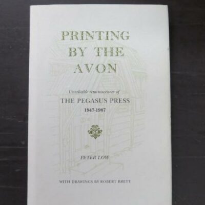 Peter Low, Printing By The Avon, Unreliable reminiscences of The Pegasus Press 1947 - 1987, with drawings by Robert Brett, The Little Bull Press, Christchurch, 1995, hardback with dustjacket, 94 pages, illustrated, signed copy of limited edition 99/250, 18.5 cm x 12 x cm, New Zealand Literature, New Zealand Non-Fiction, Dead Souls Bookshop, Dunedin Book Shop
