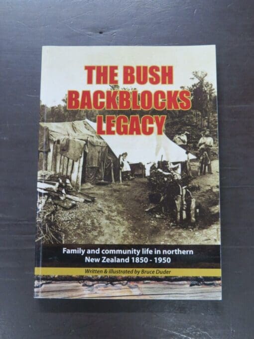 Bruce Duder, The Bush Backblocks Legacy, Family and community life in northern New Zealand 1850 - 1950, author published, Port Chalmers, Dunedin, 2015, 268 pages, illustrated, 24 cm x 17 cm, New Zealand Non-Fiction, Outdoors, Dead Souls Bookshop, Dunedin Book Shop
