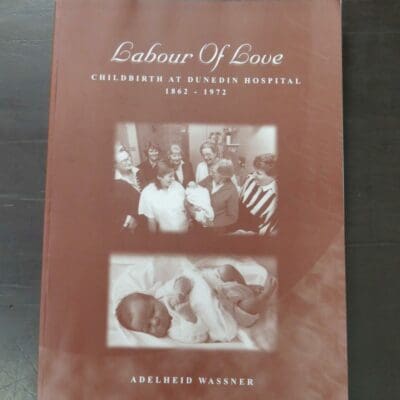 Adelheid Wassner, Labour Of Love, Childbirth At Dunedin Hospital 1862 - 1972, author published, Dunedin, 1999, a4 format paperback, 294 pages, illustrated, signed and dated on the title page by author, 29.5 cm x 21 cm, Otago, Dunedin, Dead Souls Bookshop, Dunedin Book Shop