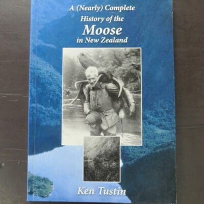 Ken Tustin, A (Nearly) Complete History of the Moose in New Zealand, Halcyon Press, Auckland, 2010, paperback, 200 pages, illustrated, signed by author on half-title, 24 cm x 17 cm,, Hunting, New Zealand Natural History, New Zealand Non-Fiction, Dead Souls Bookshop, Dunedin Book Shop