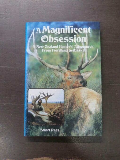 Stuart Rees, A Magnificent Obsession, A New Zealand Hunter's Adventures From Fiordland to Alaska, Halcyon Press, Auckland, 167 pages, illustrated, 23.5 cm x 15.cm,, Hunting, Dead Souls Bookshop, Dunedin Book Shop