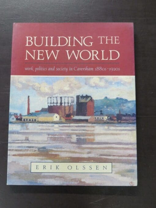 Erik Olssen, Building The New World, work, politics and society in Caversham 1880s - 1920s, Auckland University Press, Auckland,1995, paperback with flyleaves, pictorial prelims, 297 pages, illustrated, 25.5 cm x 19 cm, Otago, Dunedin, Dead Souls Bookshop, Dunedin Book Shop